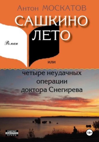 Антон Москатов. Сашкино лето, или Четыре неудачных операции доктора Снегирева
