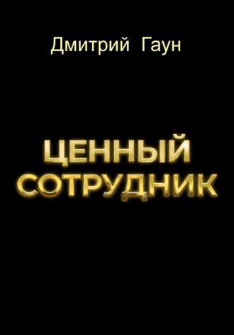 Дмитрий Гаун. Ценный сотрудник