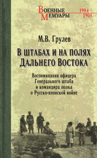 М. В. Грулев. В штабах и на полях Дальнего Востока. Воспоминания офицера Генерального штаба и командира полка о Русско-японской войне