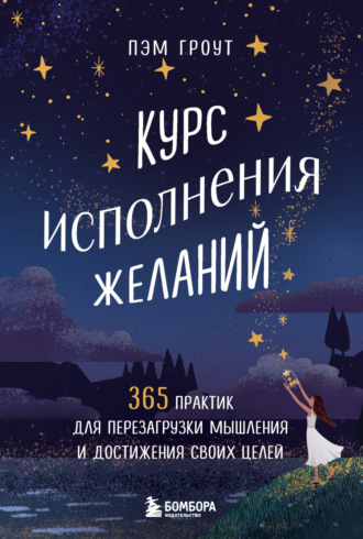 Пэм Гроут. Курс исполнения желаний. 365 практик для перезагрузки мышления и достижения своих целей