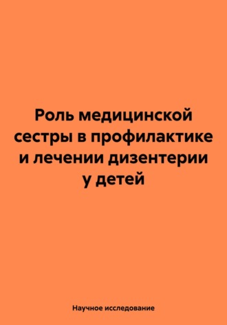 Научное исследование. Роль медицинской сестры в профилактике и лечении дизентерии у детей