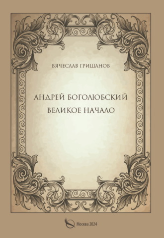 Вячеслав Гришанов. Андрей Боголюбский. Великое начало