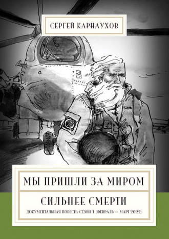 Сергей Карнаухов. Мы пришли за миром. Сильнее смерти. Документальная повесть. Первый сезон (февраль – март 2022 года)