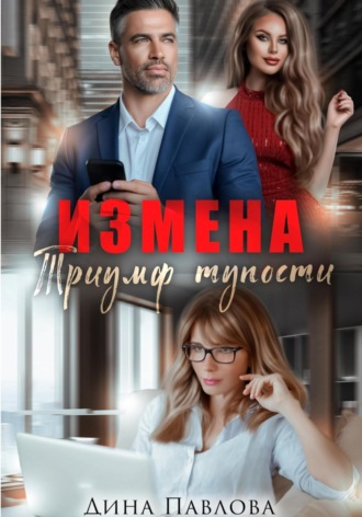 Дина Павлова. Измена. Триумф тупости