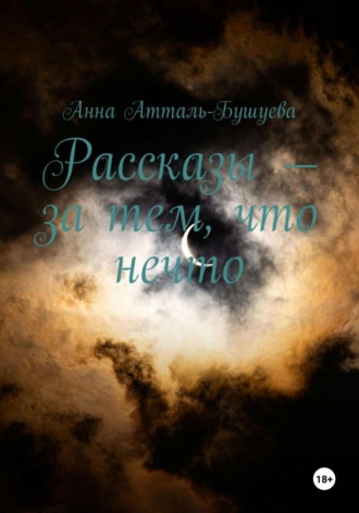 Анна Атталь-Бушуева. Рассказы – за тем, что нечто