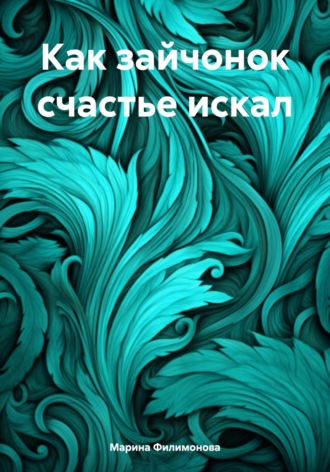 Марина Филимонова. Как зайчонок счастье искал