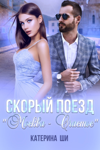 Катерина Ши. Скорый поезд «Москва – Счастье»