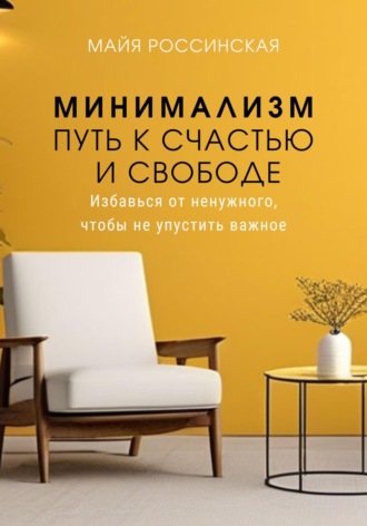 Майя Россинская. Минимализм – путь к счастью и с свободе. Избавься от ненужного, чтобы не упустить важное