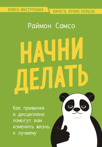 Раймон Самсо. Начни делать. Как привычки и дисциплина помогут вам изменить жизнь к лучшему