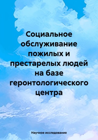 . Социальное обслуживание пожилых и престарелых людей на базе геронтологического центра