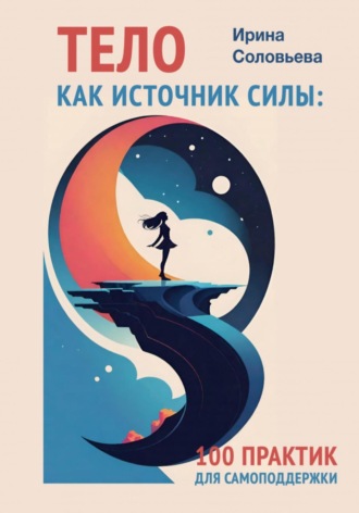 . Тело как источник силы. 100 практик для самоподдержки