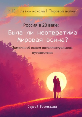 Сергей Росомахин. Россия в 20 веке: Была ли неотвратима Мировая война? Заметки об одном интеллектуальном путешествии