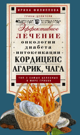 . Кордицепс, агарик, чага. Эффективное лечение онкологии, диабета, интоксикации…