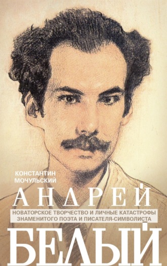 Константин Мочульский. Андрей Белый. Новаторское творчество и личные катастрофы знаменитого поэта и писателя-символиста