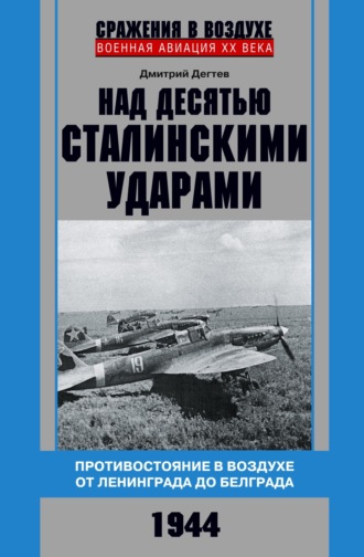 Дмитрий Дёгтев. Над десятью сталинскими ударами. Противостояние в воздухе от Ленинграда до Белграда. 1944