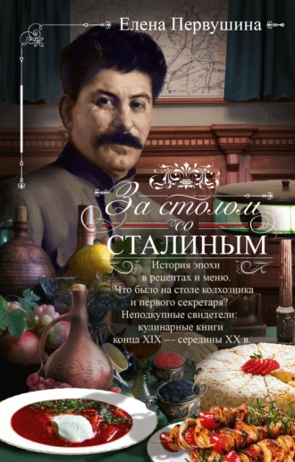 Елена Первушина. За столом со Сталиным. История эпохи в рецептах и меню.Что было на столе колхозника и первого секретаря? Неподкупные свидетели: кулинарные книги конца XIX – середины XX в.