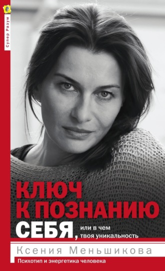 Ксения Меньшикова. Ключ к познанию себя, или В чем твоя уникальность. Психотип и энергетика человека