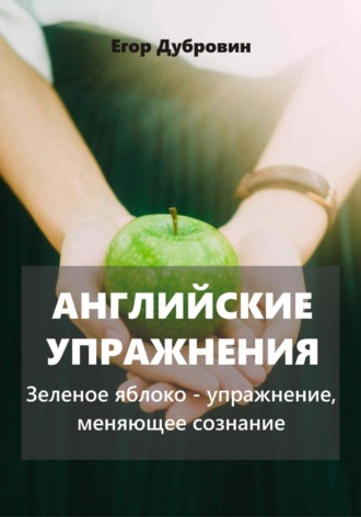 Егор Вячеславович Дубровин. Английские упражнения. Зеленое яблоко – упражнение, меняющее сознание