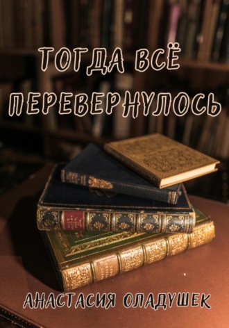 Анастасия Оладушек. Тогда всё перевернулось