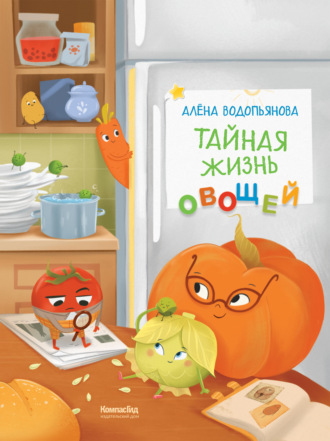 Алена Водопьянова. Тайная жизнь овощей: Весёлые истории, задания и эксперименты