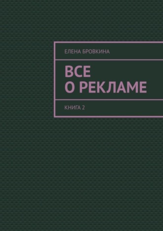 Елена Бровкина. Все о рекламе. Книга 2