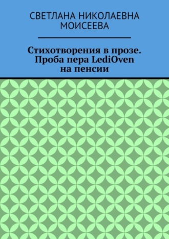 Светлана Николаевна Моисеева. Стихотворения в прозе. Проба пера LediOven на пенсии