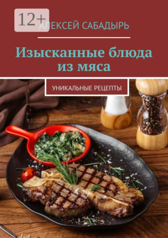 . Изысканные блюда из мяса. Уникальные рецепты