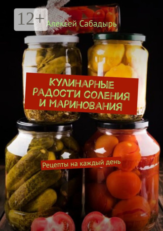 . Кулинарные радости соления и маринования. Рецепты на каждый день