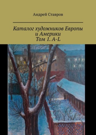 Андрей Ставров. Каталог художников Европы и Америки. Том 1. A-L