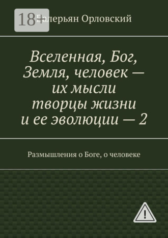 . Вселенная, Бог, Земля, человек – их мысли творцы жизни и ее эволюции – 2. Размышления о Боге, о человеке