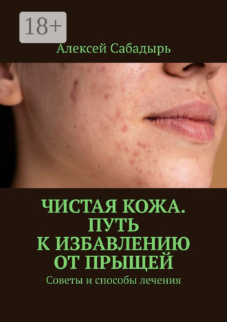. Чистая кожа. Путь к избавлению от прыщей. Советы и способы лечения