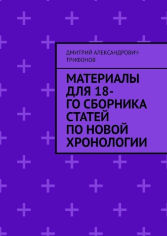 Дмитрий Александрович Трифонов. Материалы для 18-го сборника статей по Новой хронологии