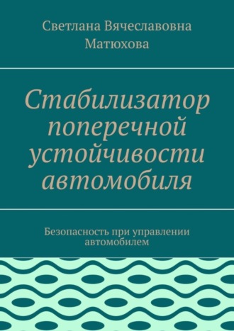 Светлана Вячеславовна Матюхова. Стабилизатор поперечной устойчивости автомобиля. Безопасность при управлении автомобилем