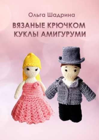 Ольга Владимировна Шадрина. Вязаные крючком куклы-амигуруми