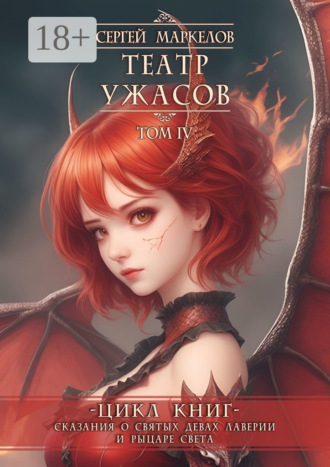Сергей Маркелов. Театр Ужасов. Цикл книг «Сказания о Святых Девах Лаверии и Рыцаре Света». Том IV