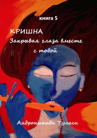 . Кришна. Закрывая глаза вместе с тобой. Книга 5
