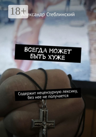 Александр Стеблинский. Всегда может быть хуже. Содержит нецензурную лексику, без нее не получается