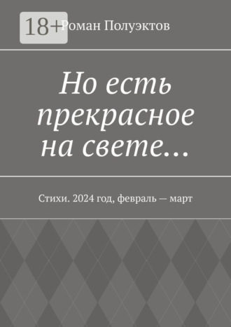 Роман Полуэктов. Но есть прекрасное на свете… Стихи. 2024 год, февраль – март