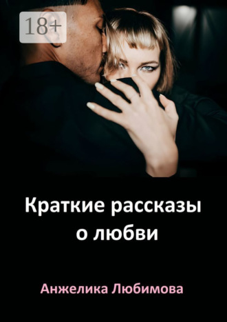 Анжелика Любимова. Краткие рассказы о любви