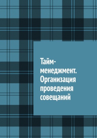 Антон Анатольевич Шадура. Тайм-менеджмент. Организация проведения совещаний