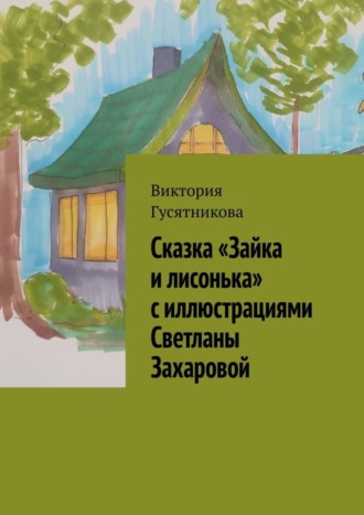 Виктория Гусятникова. Сказка «Зайка и лисонька» с иллюстрациями Светланы Захаровой