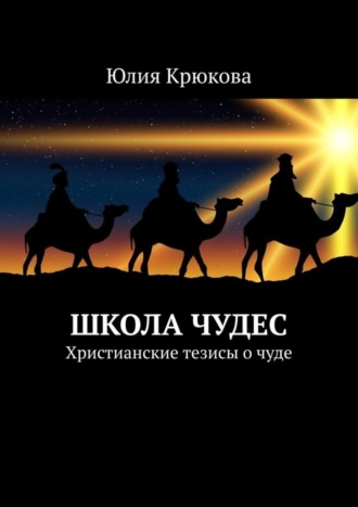 Юлия Крюкова. Школа чудес. Христианские тезисы о чуде