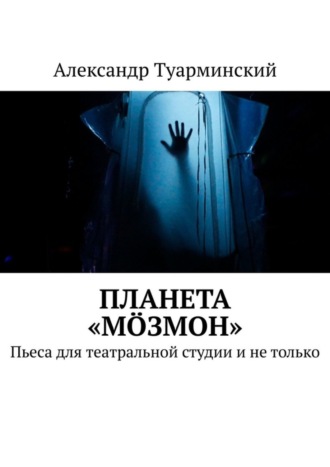 Александр Туарминский. Планета «Мöзмон». Пьеса для театральной студии и не только