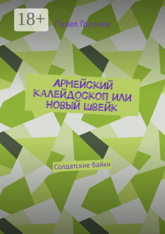 Павел Грознов. Армейский калейдоскоп или Новый Швейк. Солдатские байки