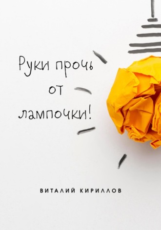 Виталий Александрович Кириллов. Руки прочь от лампочки!