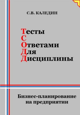 Сергей Каледин. Тесты с ответами для дисциплины. Бизнес-планирование на предприятии