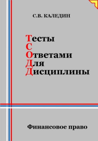 Сергей Каледин. Тесты с ответами для дисциплины. Финансовое право