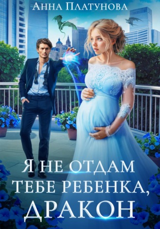 Анна Платунова. Я не отдам тебе ребенка, дракон
