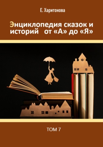 . Энциклопедия сказок и историй от А до Я. Том 7