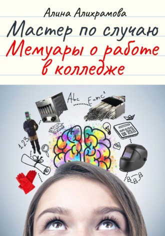 Алина Алихрамова. Мастер по случаю. Мемуары о работе в колледже